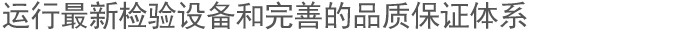 运行最新检验设备和完善的品质保证体系