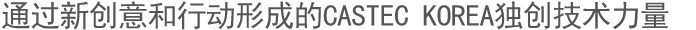 通过新创意和行动形成的CASTEC KOREA独创技术力量 