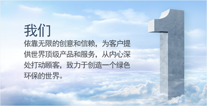 我们依靠无限的创意和信赖，为客户提供世界顶级产品和服务，从内心深处打动顾客，致力于创造一个绿色环保的世界。