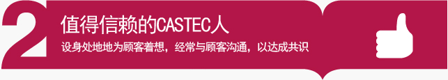 值得信赖的CASTEC人 - 设身处地地为顾客着想，经常与顾客沟通，以达成共识