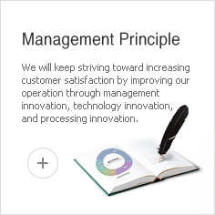 Management Principle - We will keep striving toward increasing customer satisfaction by improving our operation through management innovation, technology innovation, and processing innovation.