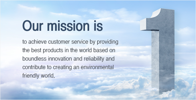 Our mission is to achieve customer service by providing the best products in the world based on boundless innovation and reliability and contribute to creating an environmental friendly world.